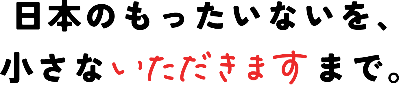 日本のもったいないを、小さないただきますまで。